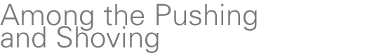 Among the Pushing and Shoving